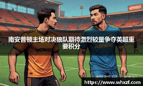 南安普顿主场对决狼队期待激烈较量争夺英超重要积分