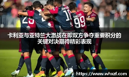 卡利亚与亚特兰大激战在即双方争夺重要积分的关键对决期待精彩表现