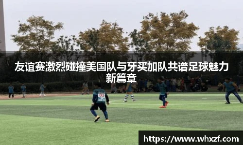 友谊赛激烈碰撞美国队与牙买加队共谱足球魅力新篇章