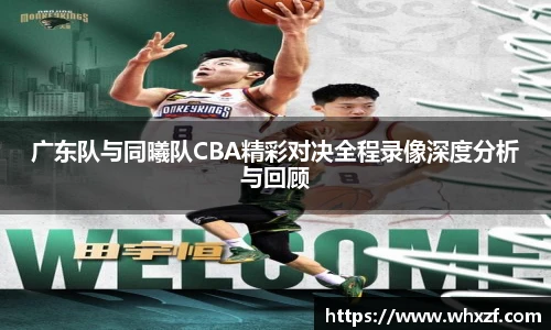 广东队与同曦队CBA精彩对决全程录像深度分析与回顾