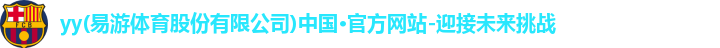 yy(易游体育股份有限公司)中国·官方网站-迎接未来挑战